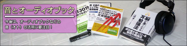 音とオーディオブック 今後は、オーディオブックなどの音の活用に要注目!
