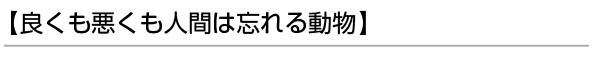 【良くも悪くも人間は忘れる動物】