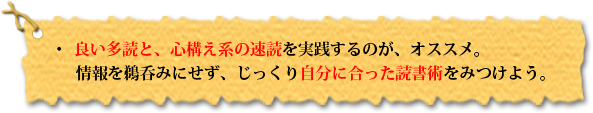 ・良い多読と、心構え系の速読を実践するのが、オススメ。
情報を鵜呑みにせず、じっくり自分に合った読書術をみつけよう。!