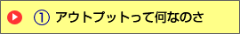 アウトプットって何なのさ