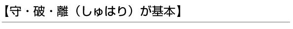 【守破離(しゅはり)が基本】