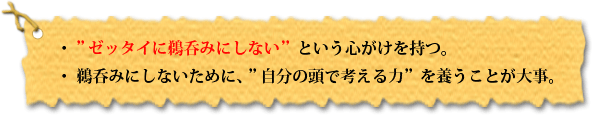 ・ ”ゼッタイに鵜呑みにしない”という心がけを持つ。・ 鵜呑みにしないために、”自分の頭で考える力”を養うことが大事。